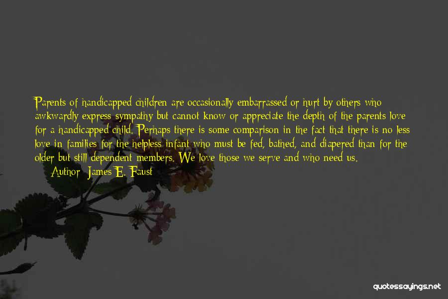 James E. Faust Quotes: Parents Of Handicapped Children Are Occasionally Embarrassed Or Hurt By Others Who Awkwardly Express Sympathy But Cannot Know Or Appreciate