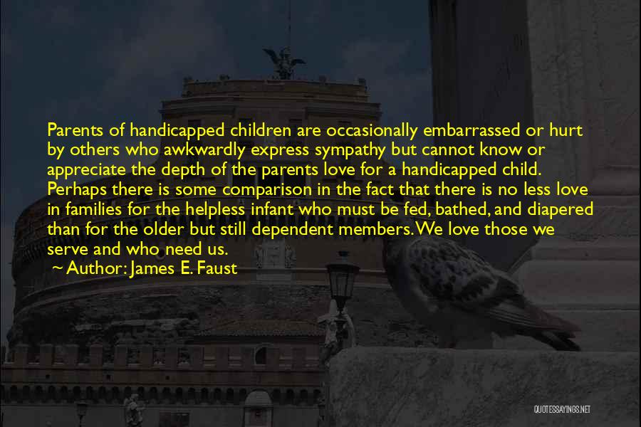James E. Faust Quotes: Parents Of Handicapped Children Are Occasionally Embarrassed Or Hurt By Others Who Awkwardly Express Sympathy But Cannot Know Or Appreciate