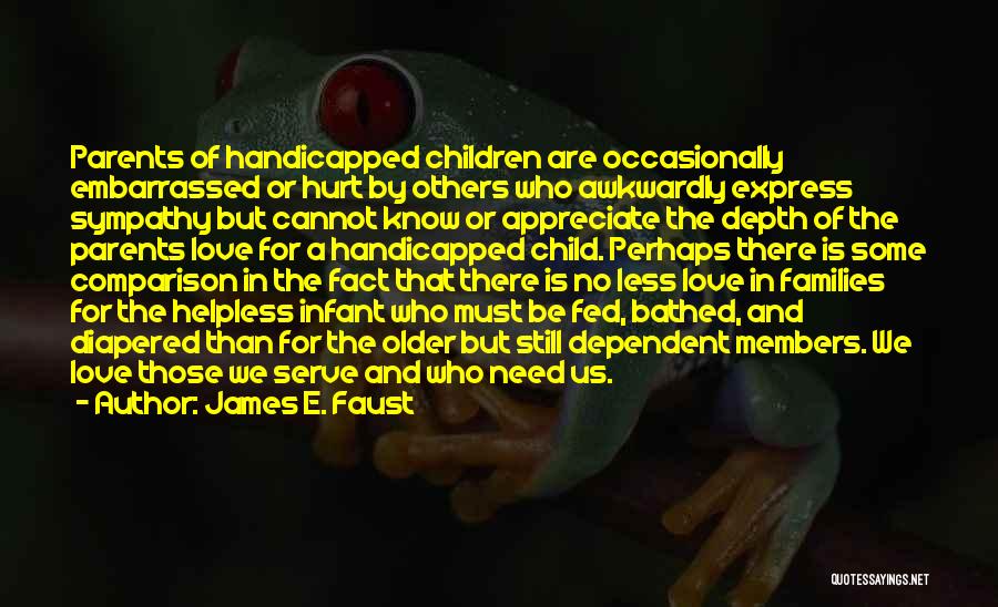 James E. Faust Quotes: Parents Of Handicapped Children Are Occasionally Embarrassed Or Hurt By Others Who Awkwardly Express Sympathy But Cannot Know Or Appreciate