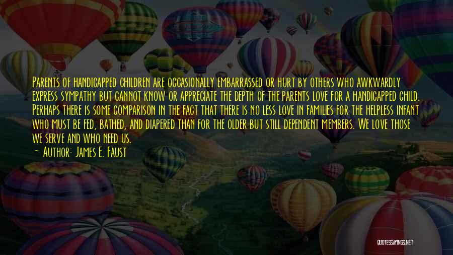 James E. Faust Quotes: Parents Of Handicapped Children Are Occasionally Embarrassed Or Hurt By Others Who Awkwardly Express Sympathy But Cannot Know Or Appreciate