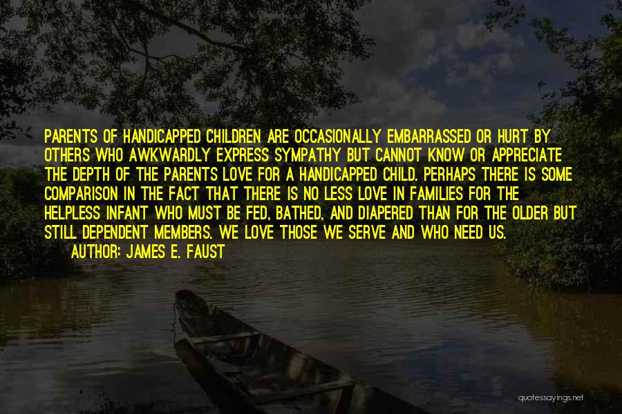 James E. Faust Quotes: Parents Of Handicapped Children Are Occasionally Embarrassed Or Hurt By Others Who Awkwardly Express Sympathy But Cannot Know Or Appreciate