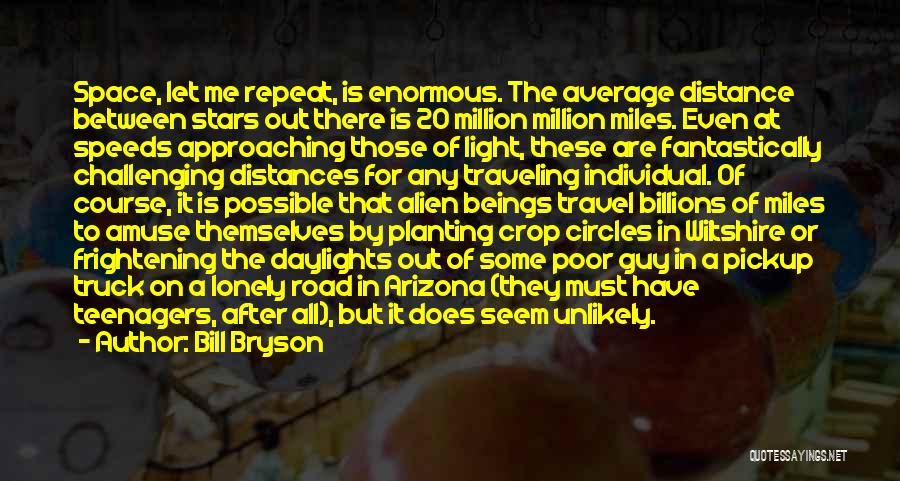 Bill Bryson Quotes: Space, Let Me Repeat, Is Enormous. The Average Distance Between Stars Out There Is 20 Million Million Miles. Even At