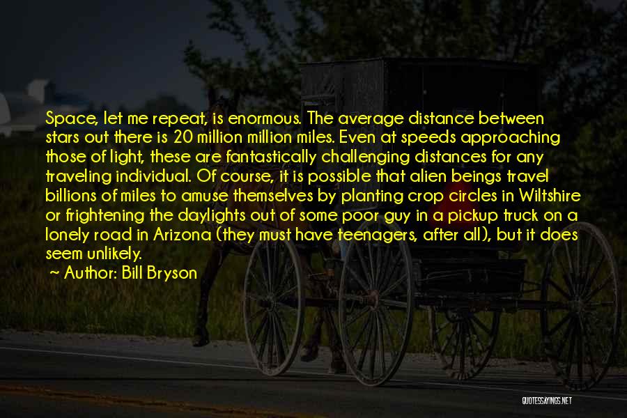 Bill Bryson Quotes: Space, Let Me Repeat, Is Enormous. The Average Distance Between Stars Out There Is 20 Million Million Miles. Even At