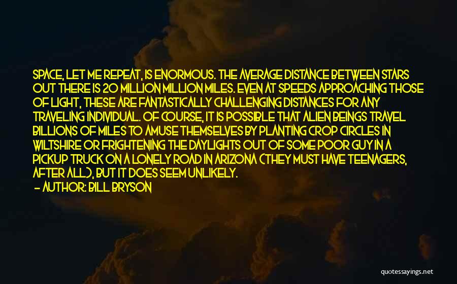 Bill Bryson Quotes: Space, Let Me Repeat, Is Enormous. The Average Distance Between Stars Out There Is 20 Million Million Miles. Even At