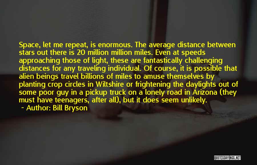Bill Bryson Quotes: Space, Let Me Repeat, Is Enormous. The Average Distance Between Stars Out There Is 20 Million Million Miles. Even At
