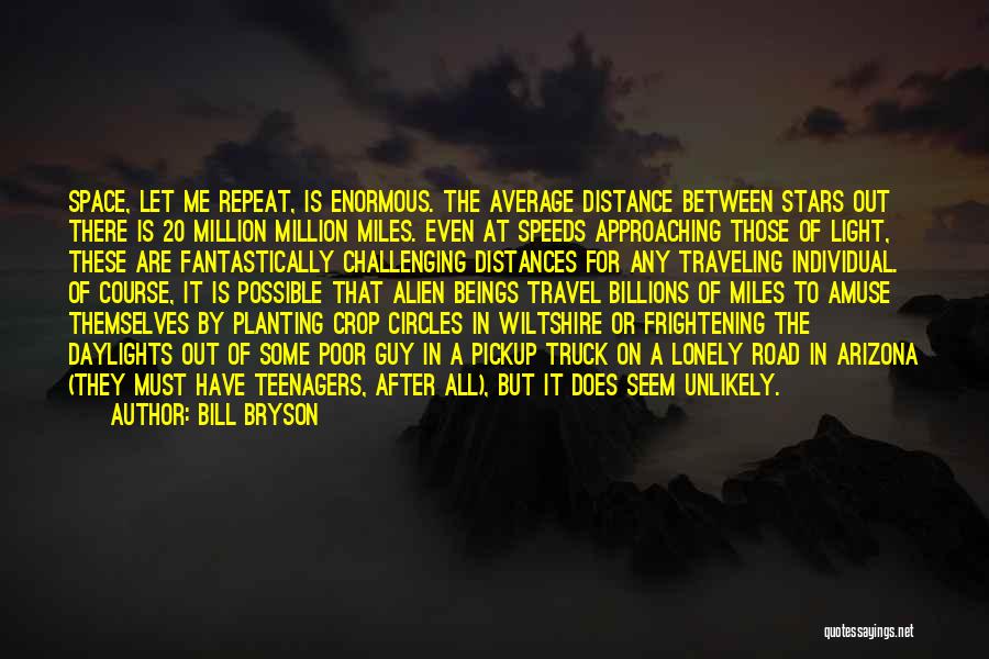 Bill Bryson Quotes: Space, Let Me Repeat, Is Enormous. The Average Distance Between Stars Out There Is 20 Million Million Miles. Even At