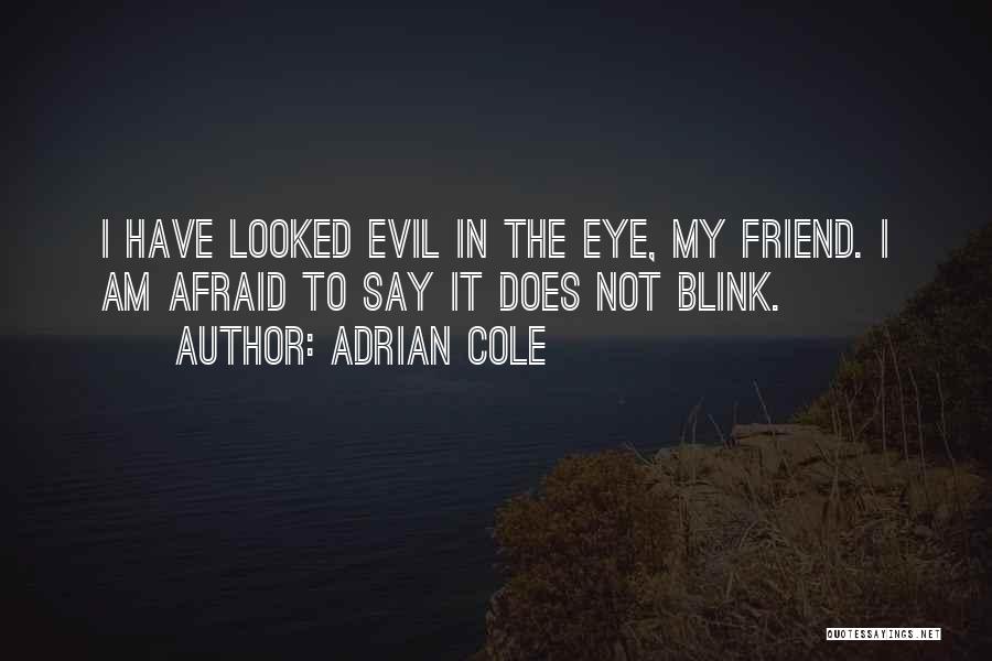 Adrian Cole Quotes: I Have Looked Evil In The Eye, My Friend. I Am Afraid To Say It Does Not Blink.