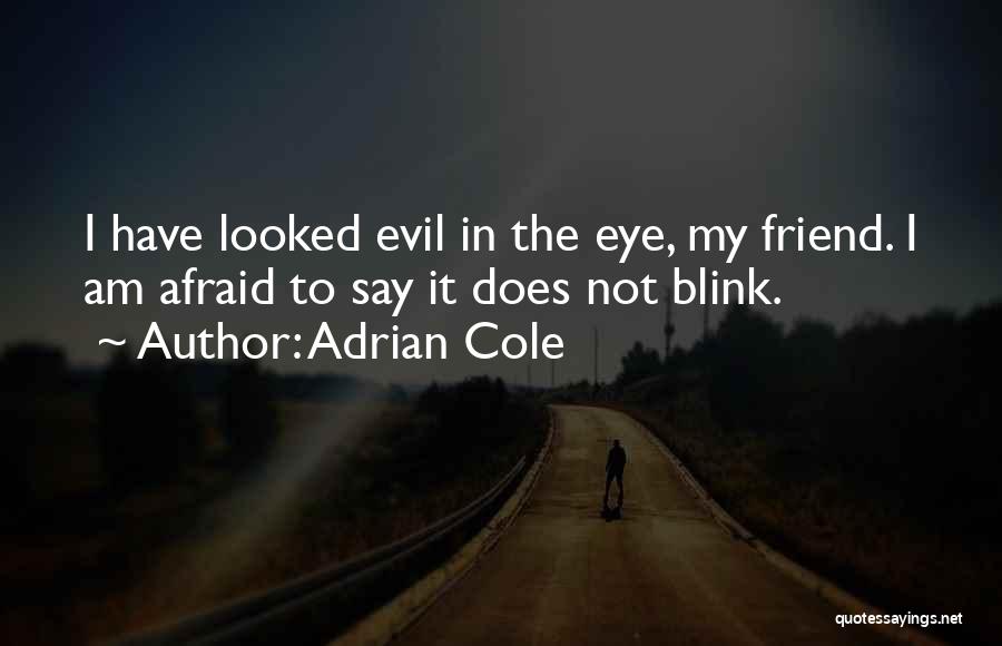 Adrian Cole Quotes: I Have Looked Evil In The Eye, My Friend. I Am Afraid To Say It Does Not Blink.