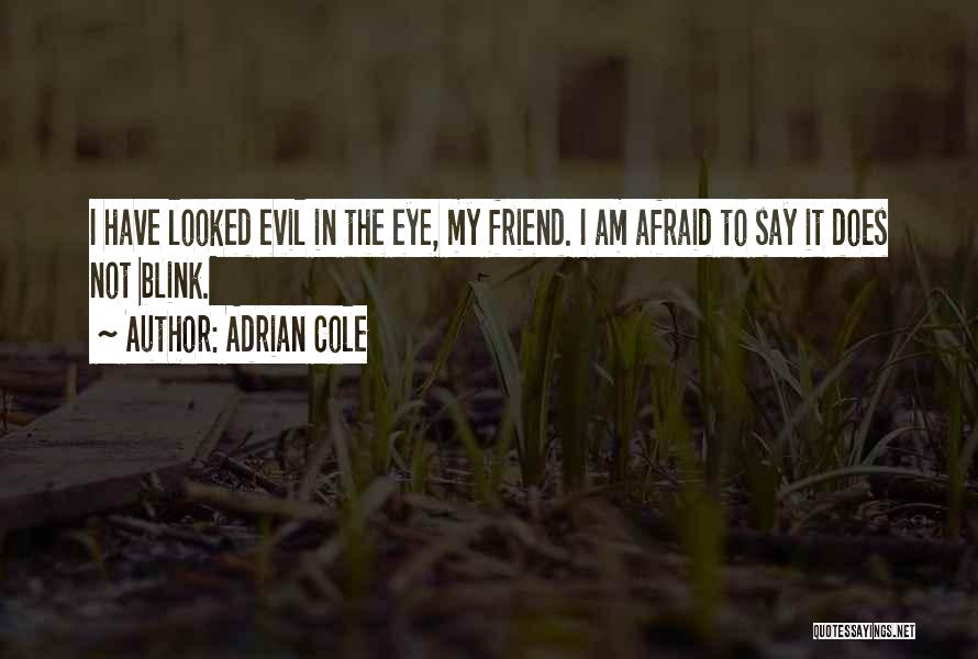 Adrian Cole Quotes: I Have Looked Evil In The Eye, My Friend. I Am Afraid To Say It Does Not Blink.