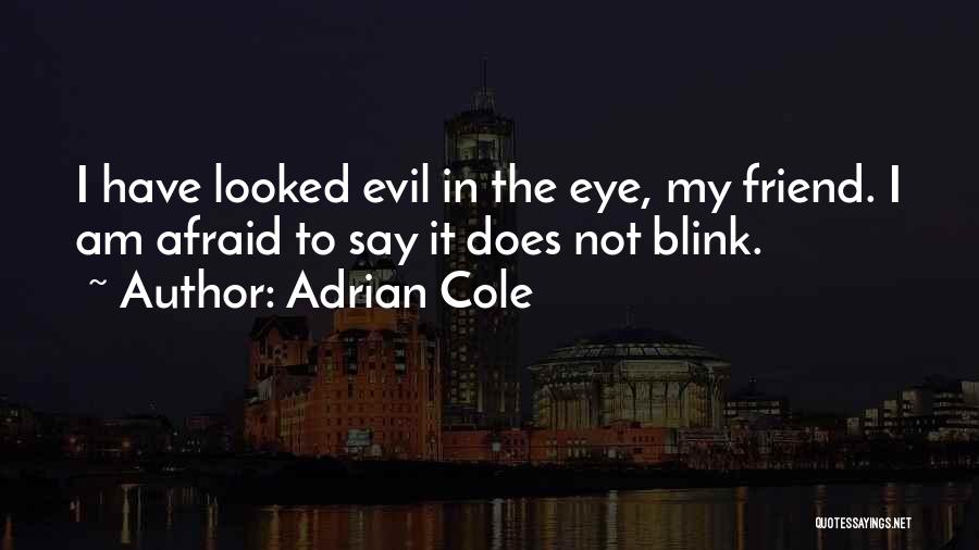 Adrian Cole Quotes: I Have Looked Evil In The Eye, My Friend. I Am Afraid To Say It Does Not Blink.