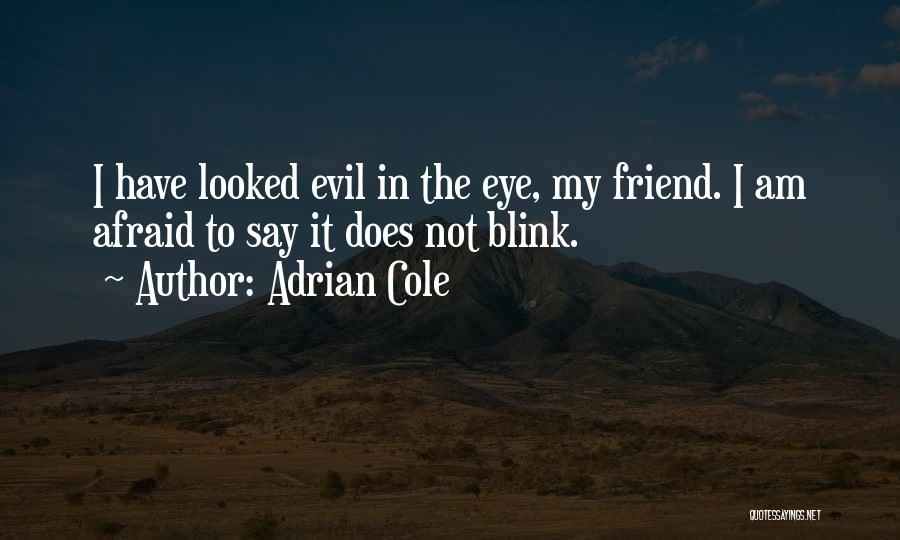 Adrian Cole Quotes: I Have Looked Evil In The Eye, My Friend. I Am Afraid To Say It Does Not Blink.
