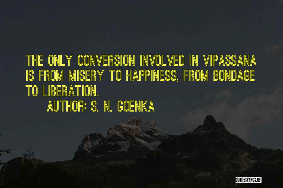 S. N. Goenka Quotes: The Only Conversion Involved In Vipassana Is From Misery To Happiness, From Bondage To Liberation.