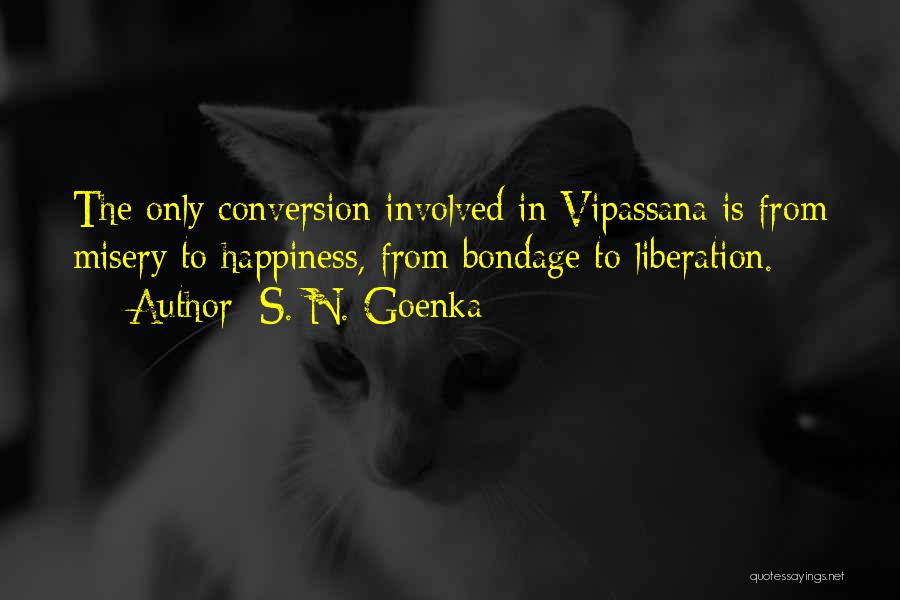 S. N. Goenka Quotes: The Only Conversion Involved In Vipassana Is From Misery To Happiness, From Bondage To Liberation.