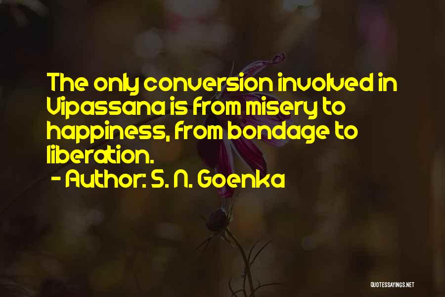 S. N. Goenka Quotes: The Only Conversion Involved In Vipassana Is From Misery To Happiness, From Bondage To Liberation.