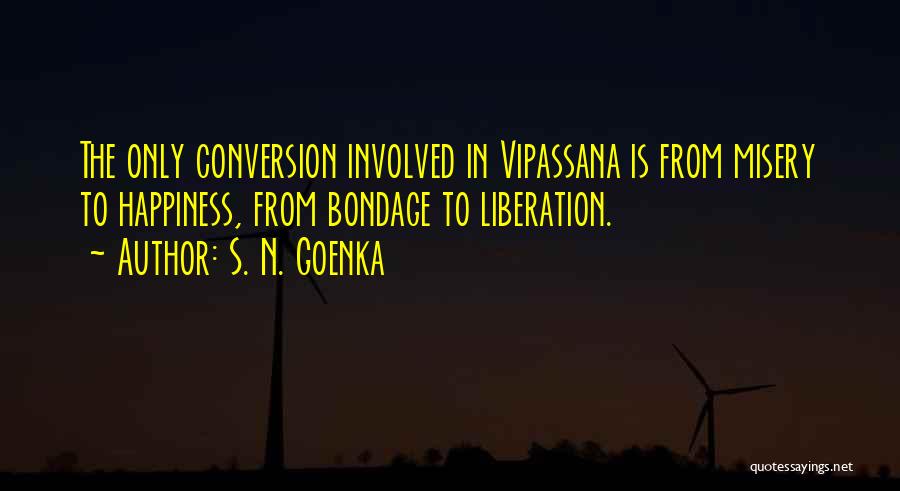 S. N. Goenka Quotes: The Only Conversion Involved In Vipassana Is From Misery To Happiness, From Bondage To Liberation.