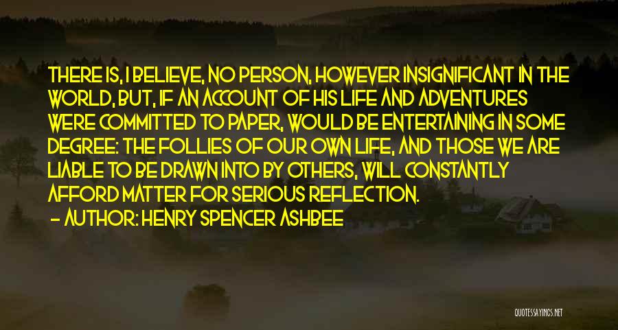 Henry Spencer Ashbee Quotes: There Is, I Believe, No Person, However Insignificant In The World, But, If An Account Of His Life And Adventures