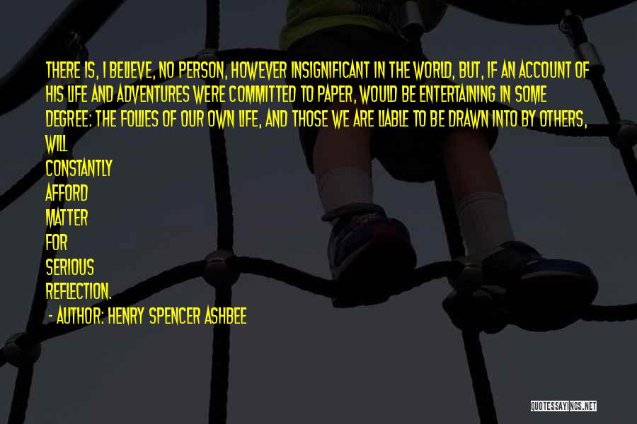 Henry Spencer Ashbee Quotes: There Is, I Believe, No Person, However Insignificant In The World, But, If An Account Of His Life And Adventures