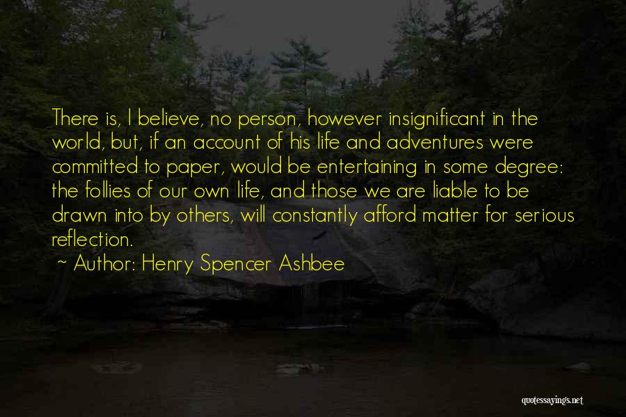 Henry Spencer Ashbee Quotes: There Is, I Believe, No Person, However Insignificant In The World, But, If An Account Of His Life And Adventures
