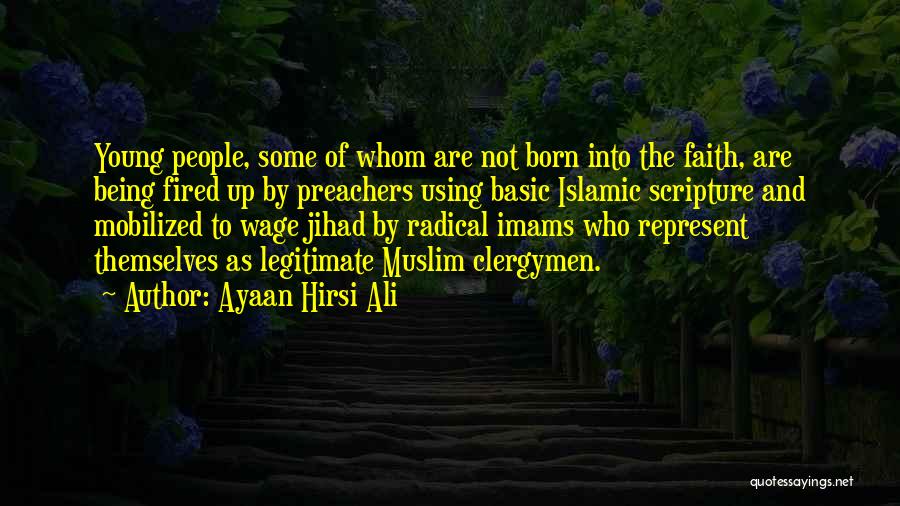 Ayaan Hirsi Ali Quotes: Young People, Some Of Whom Are Not Born Into The Faith, Are Being Fired Up By Preachers Using Basic Islamic