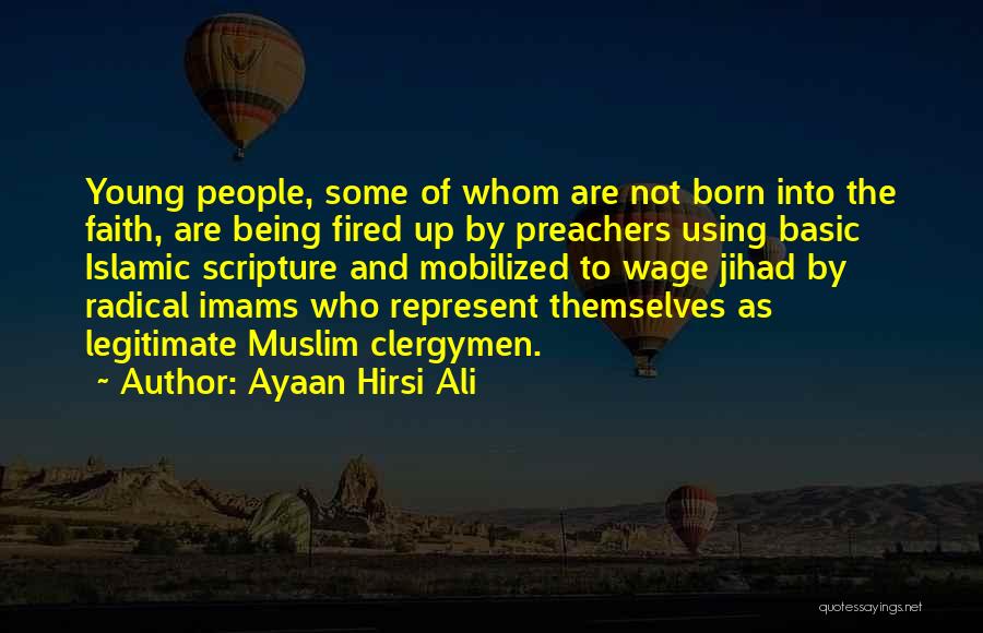 Ayaan Hirsi Ali Quotes: Young People, Some Of Whom Are Not Born Into The Faith, Are Being Fired Up By Preachers Using Basic Islamic