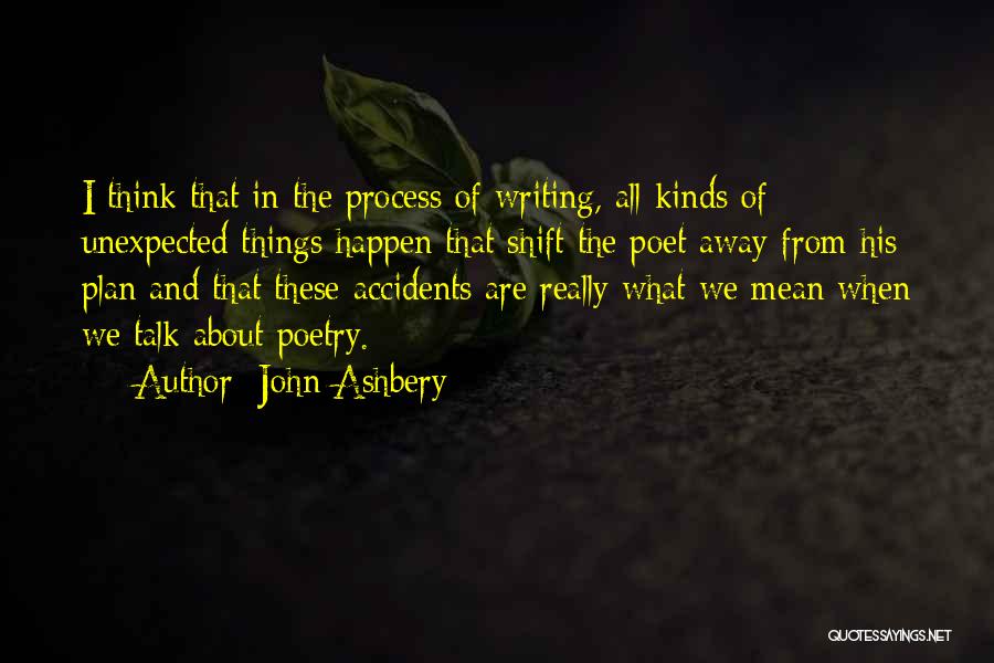 John Ashbery Quotes: I Think That In The Process Of Writing, All Kinds Of Unexpected Things Happen That Shift The Poet Away From