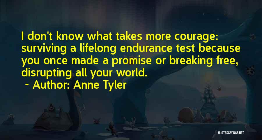 Anne Tyler Quotes: I Don't Know What Takes More Courage: Surviving A Lifelong Endurance Test Because You Once Made A Promise Or Breaking