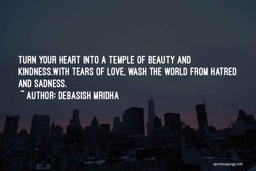 Debasish Mridha Quotes: Turn Your Heart Into A Temple Of Beauty And Kindness.with Tears Of Love, Wash The World From Hatred And Sadness.