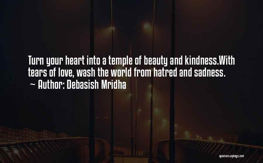 Debasish Mridha Quotes: Turn Your Heart Into A Temple Of Beauty And Kindness.with Tears Of Love, Wash The World From Hatred And Sadness.