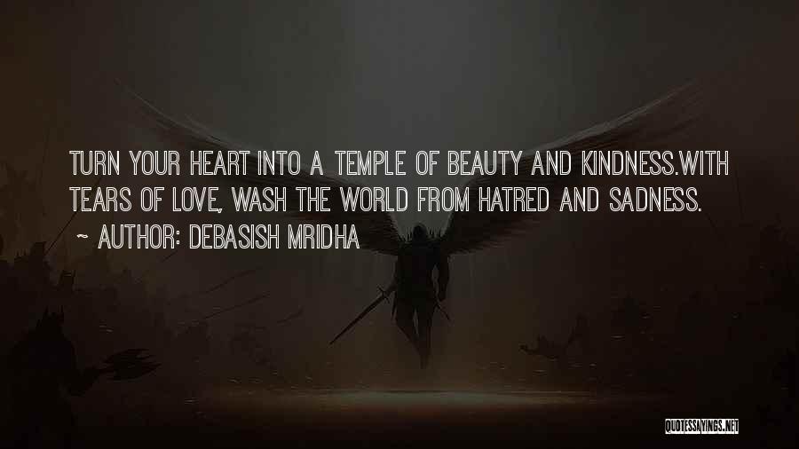 Debasish Mridha Quotes: Turn Your Heart Into A Temple Of Beauty And Kindness.with Tears Of Love, Wash The World From Hatred And Sadness.