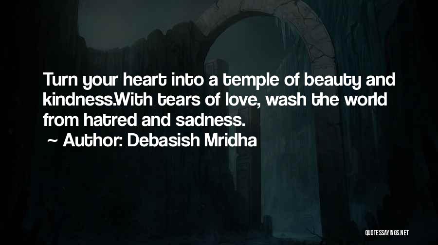 Debasish Mridha Quotes: Turn Your Heart Into A Temple Of Beauty And Kindness.with Tears Of Love, Wash The World From Hatred And Sadness.