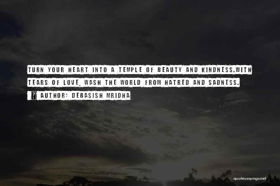 Debasish Mridha Quotes: Turn Your Heart Into A Temple Of Beauty And Kindness.with Tears Of Love, Wash The World From Hatred And Sadness.