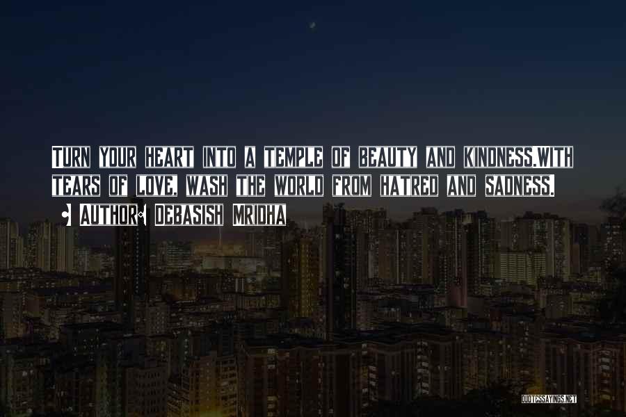 Debasish Mridha Quotes: Turn Your Heart Into A Temple Of Beauty And Kindness.with Tears Of Love, Wash The World From Hatred And Sadness.