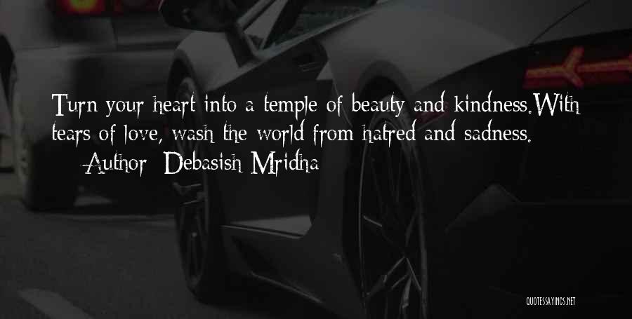 Debasish Mridha Quotes: Turn Your Heart Into A Temple Of Beauty And Kindness.with Tears Of Love, Wash The World From Hatred And Sadness.