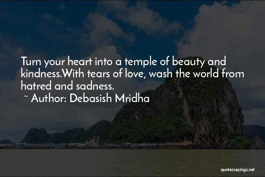 Debasish Mridha Quotes: Turn Your Heart Into A Temple Of Beauty And Kindness.with Tears Of Love, Wash The World From Hatred And Sadness.