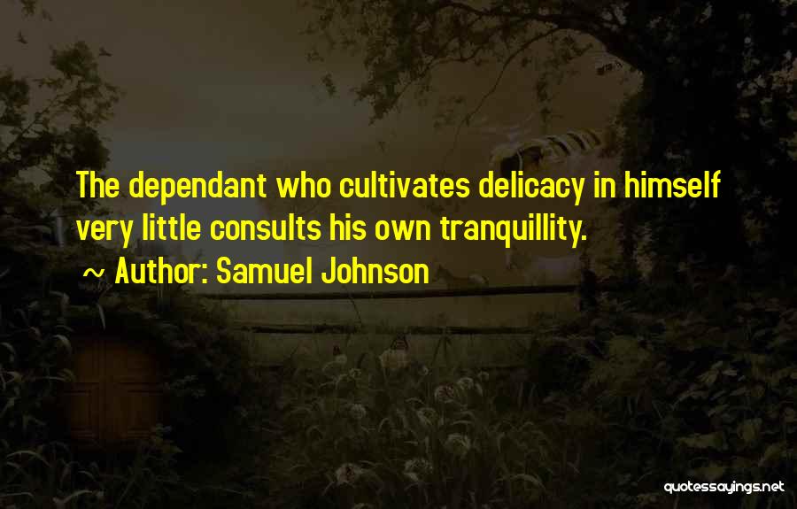 Samuel Johnson Quotes: The Dependant Who Cultivates Delicacy In Himself Very Little Consults His Own Tranquillity.