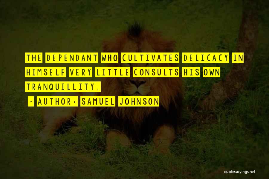 Samuel Johnson Quotes: The Dependant Who Cultivates Delicacy In Himself Very Little Consults His Own Tranquillity.
