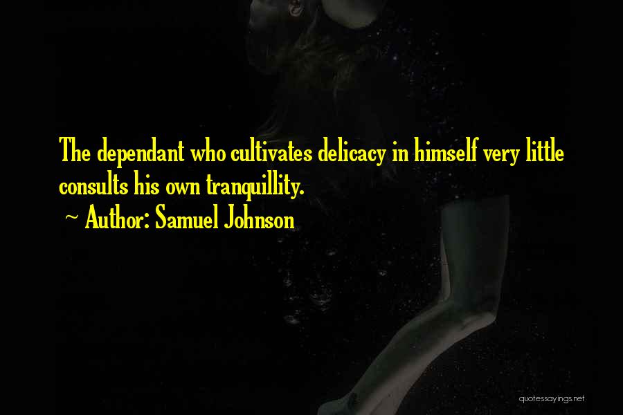 Samuel Johnson Quotes: The Dependant Who Cultivates Delicacy In Himself Very Little Consults His Own Tranquillity.