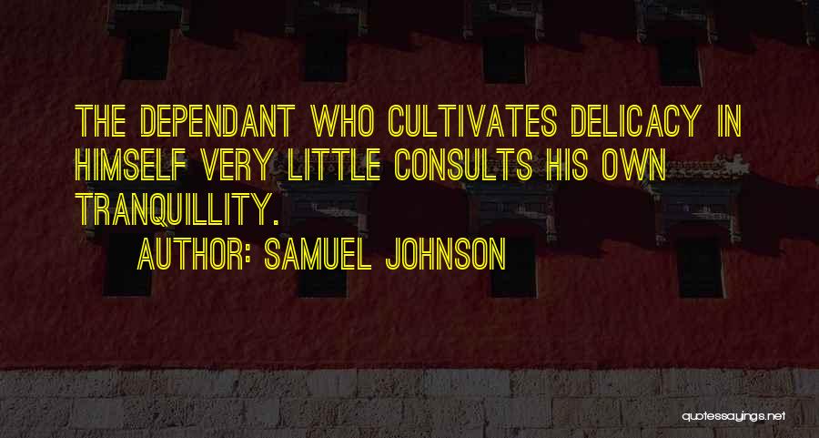 Samuel Johnson Quotes: The Dependant Who Cultivates Delicacy In Himself Very Little Consults His Own Tranquillity.