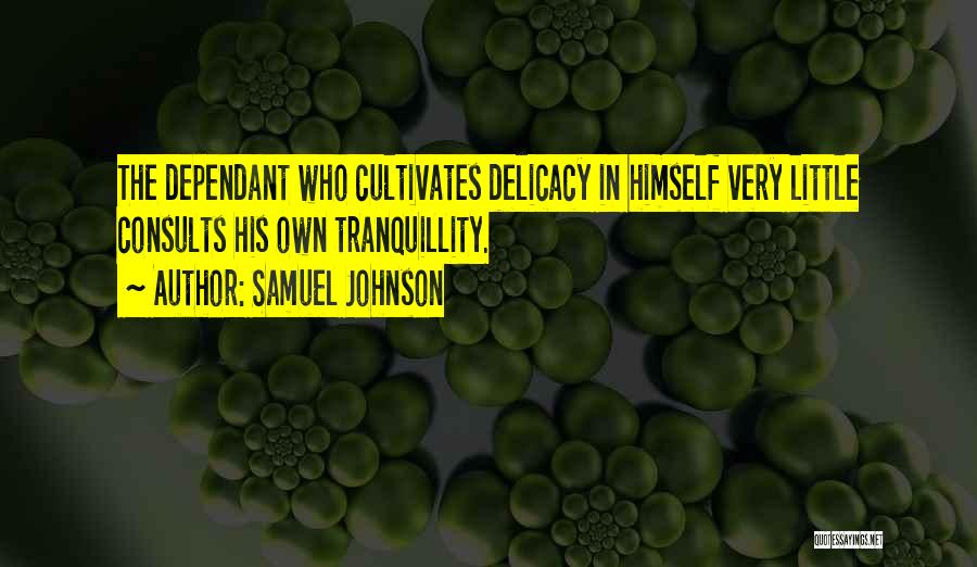 Samuel Johnson Quotes: The Dependant Who Cultivates Delicacy In Himself Very Little Consults His Own Tranquillity.