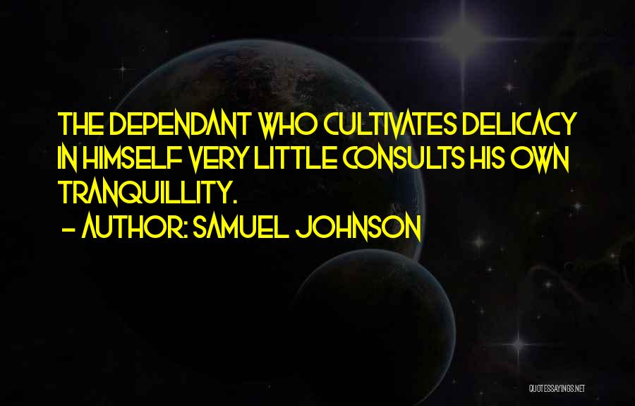 Samuel Johnson Quotes: The Dependant Who Cultivates Delicacy In Himself Very Little Consults His Own Tranquillity.