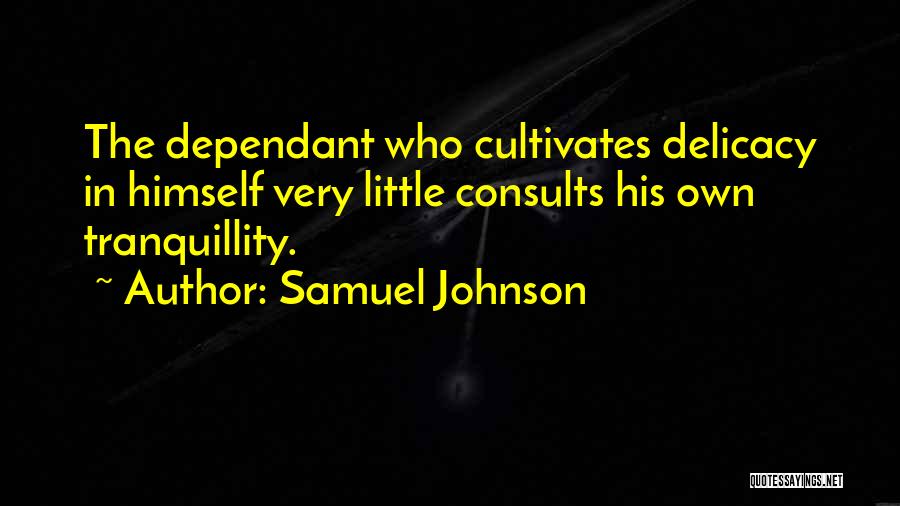 Samuel Johnson Quotes: The Dependant Who Cultivates Delicacy In Himself Very Little Consults His Own Tranquillity.