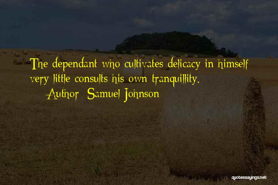 Samuel Johnson Quotes: The Dependant Who Cultivates Delicacy In Himself Very Little Consults His Own Tranquillity.