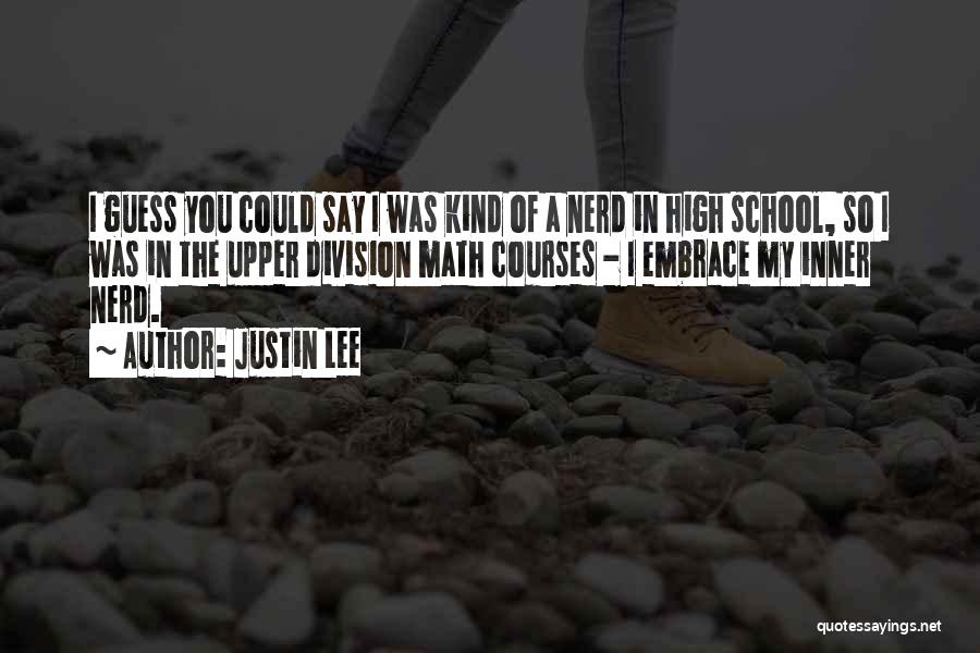 Justin Lee Quotes: I Guess You Could Say I Was Kind Of A Nerd In High School, So I Was In The Upper