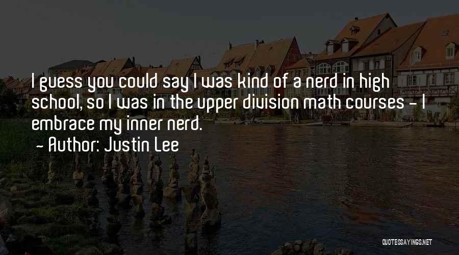 Justin Lee Quotes: I Guess You Could Say I Was Kind Of A Nerd In High School, So I Was In The Upper