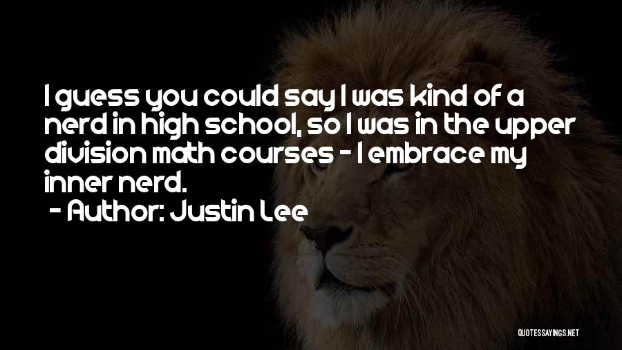 Justin Lee Quotes: I Guess You Could Say I Was Kind Of A Nerd In High School, So I Was In The Upper