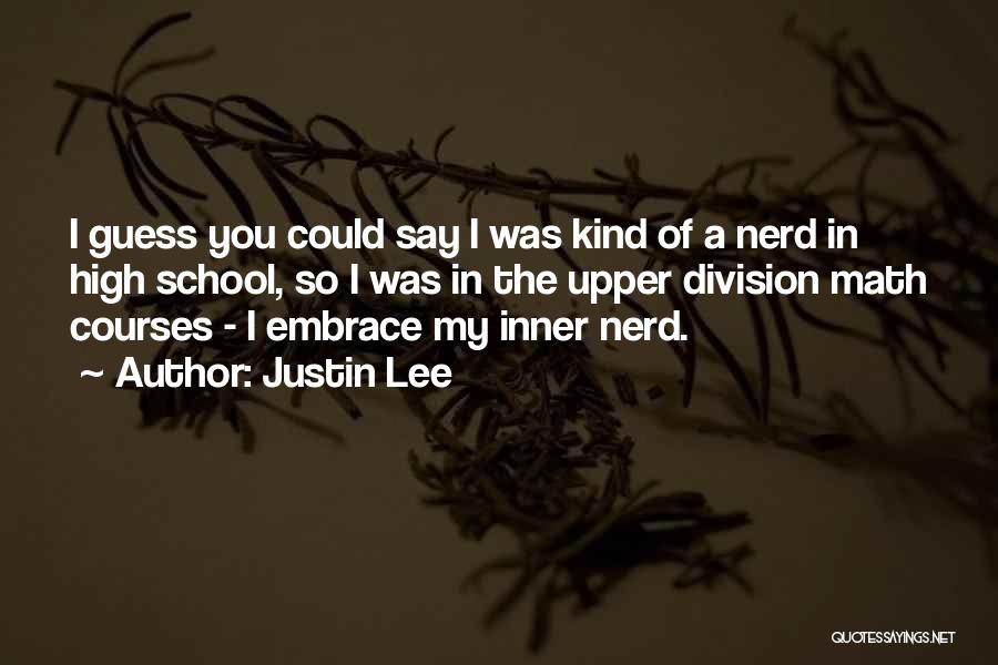 Justin Lee Quotes: I Guess You Could Say I Was Kind Of A Nerd In High School, So I Was In The Upper