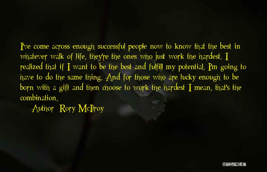 Rory McIlroy Quotes: I've Come Across Enough Successful People Now To Know That The Best In Whatever Walk Of Life, They're The Ones