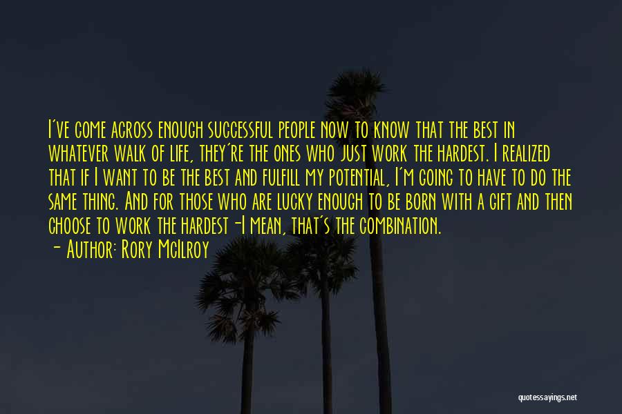 Rory McIlroy Quotes: I've Come Across Enough Successful People Now To Know That The Best In Whatever Walk Of Life, They're The Ones