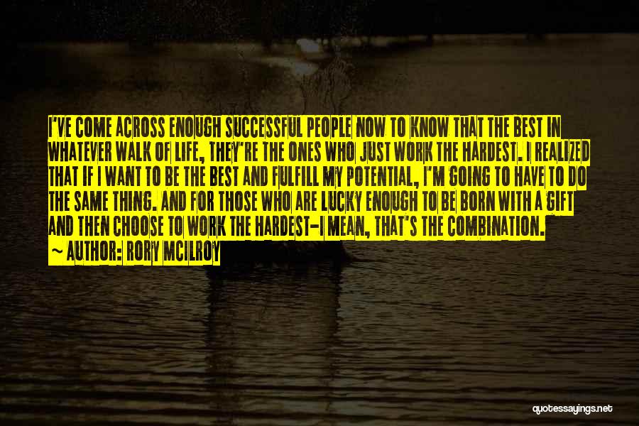 Rory McIlroy Quotes: I've Come Across Enough Successful People Now To Know That The Best In Whatever Walk Of Life, They're The Ones