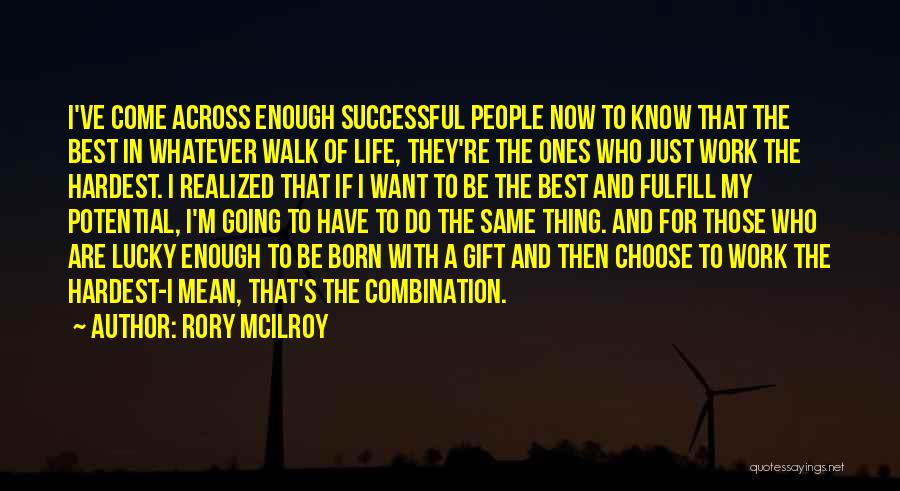 Rory McIlroy Quotes: I've Come Across Enough Successful People Now To Know That The Best In Whatever Walk Of Life, They're The Ones